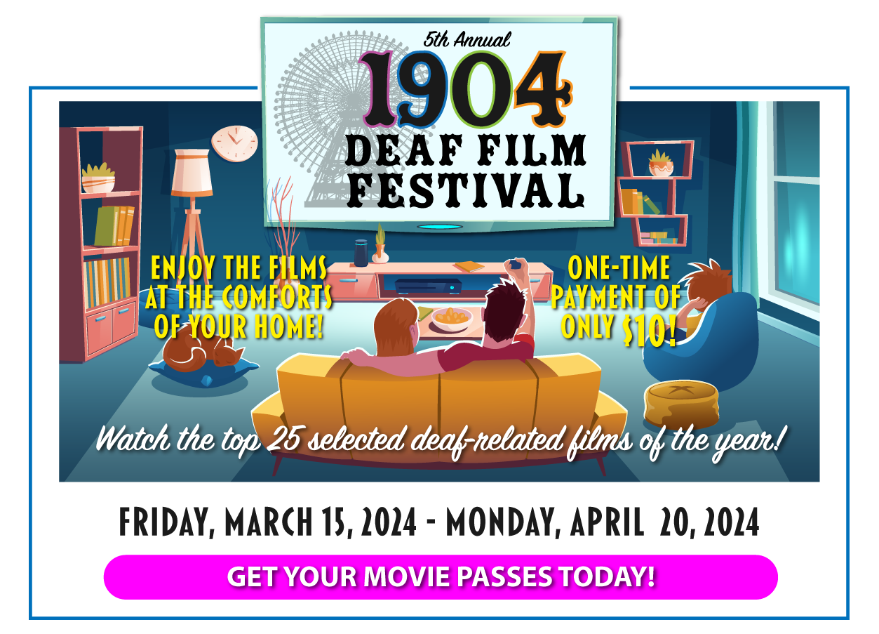 1904 Deaf Film Festival - Fri, March 15 through Mon., April 15. Virtual! Enjoy the films from home. Only $5 one-time fee! Click here to buy pass